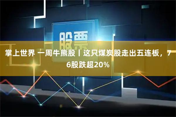 掌上世界 一周牛熊股丨这只煤炭股走出五连板，76股跌超20%